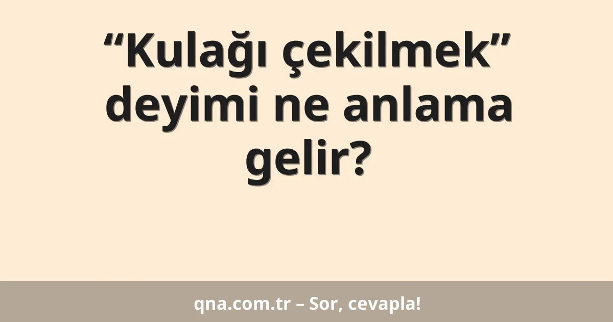 “Kulağı çekilmek” deyimi ne anlama gelir?