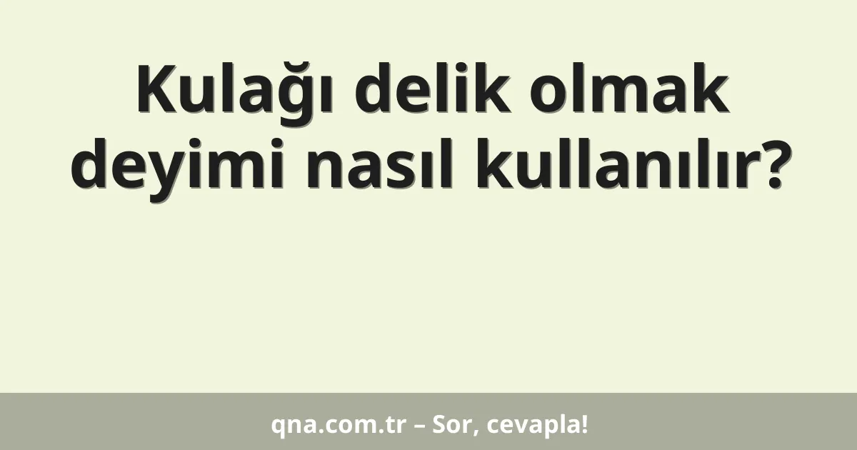 Kulağı delik olmak deyimi nasıl kullanılır?