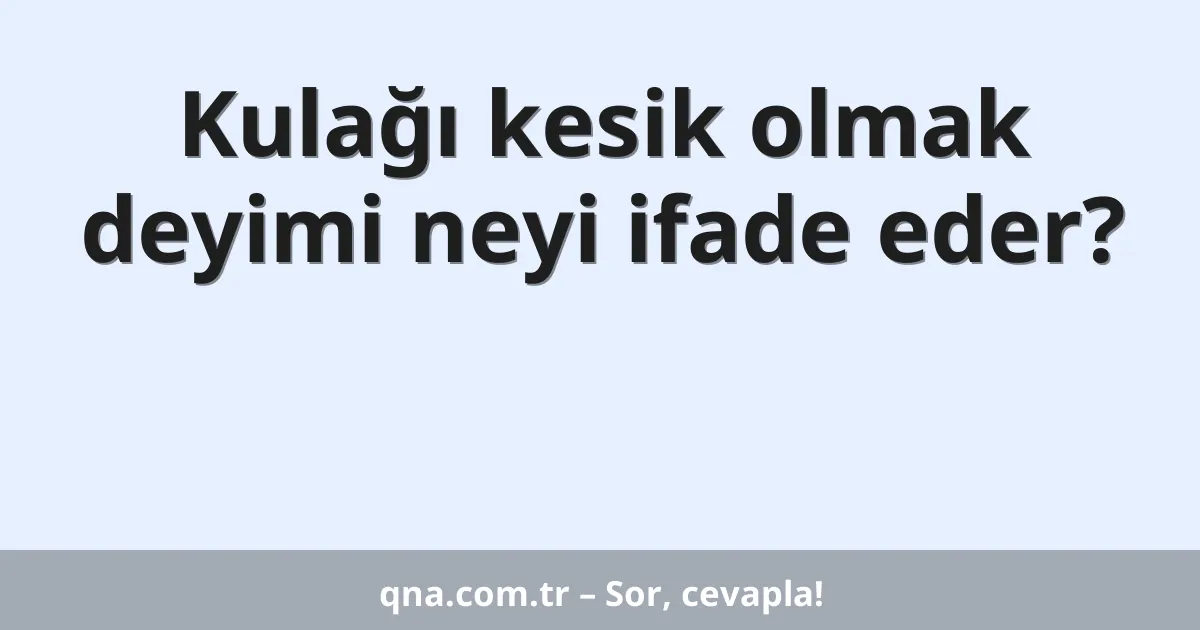 Kulağı kesik olmak deyimi neyi ifade eder?