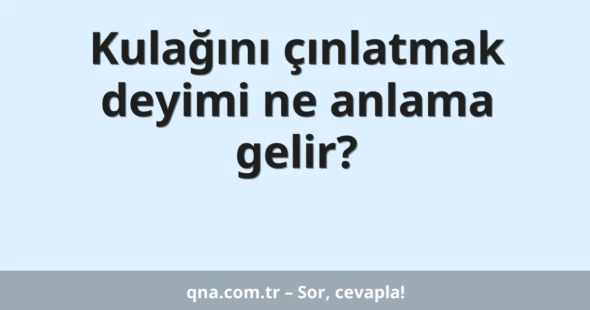 Kulağını çınlatmak deyimi ne anlama gelir?