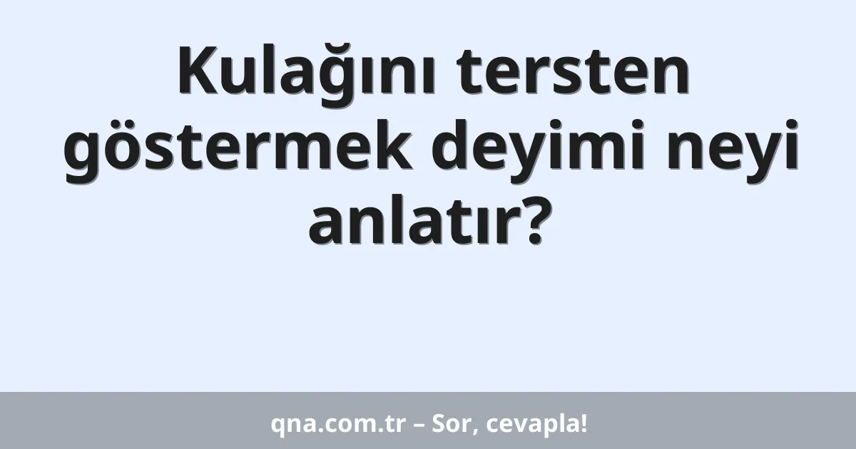 Kulağını tersten göstermek deyimi neyi anlatır?