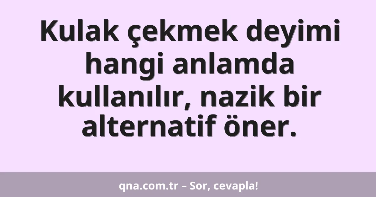 Kulak çekmek deyimi hangi anlamda kullanılır, nazik bir alternatif öner.