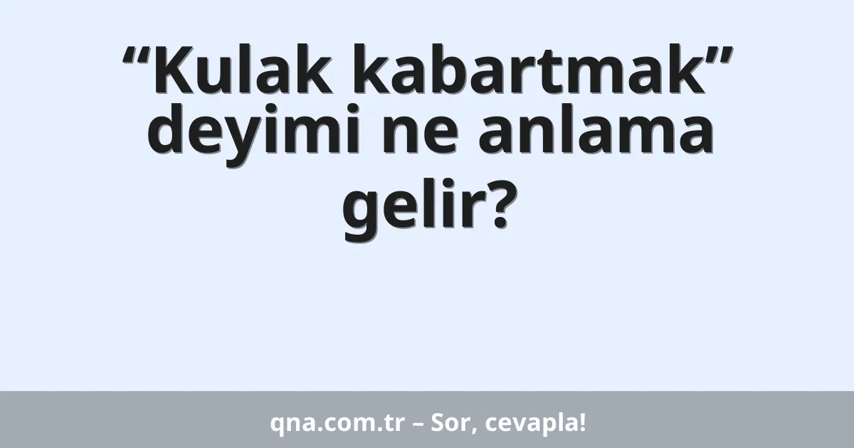 “Kulak kabartmak” deyimi ne anlama gelir?