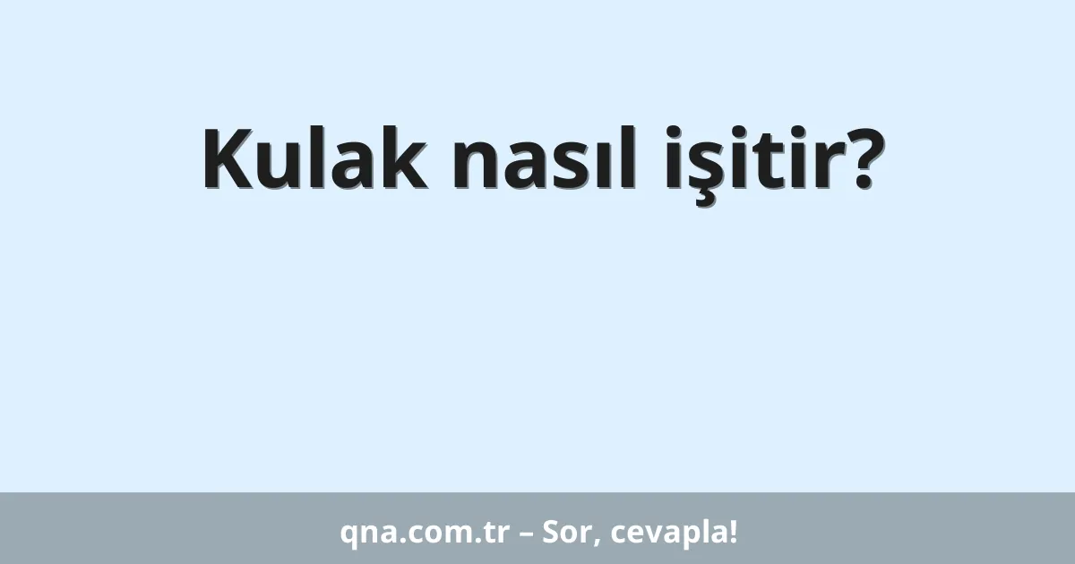 Kulak nasıl işitir?