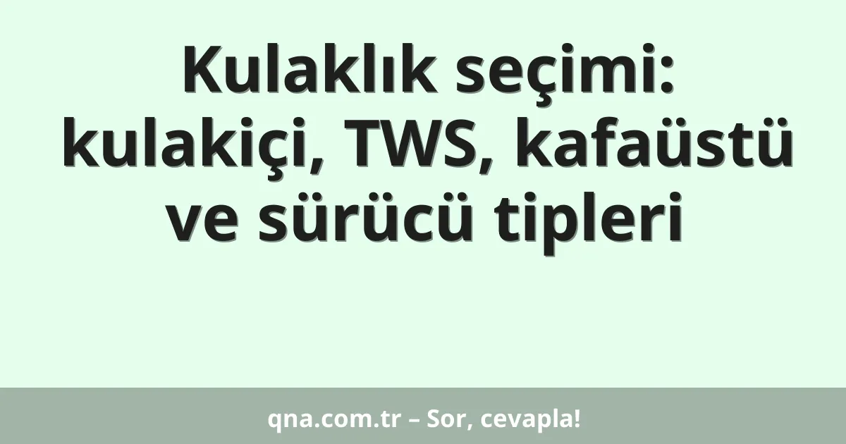 Kulaklık seçimi: kulakiçi, TWS, kafaüstü ve sürücü tipleri