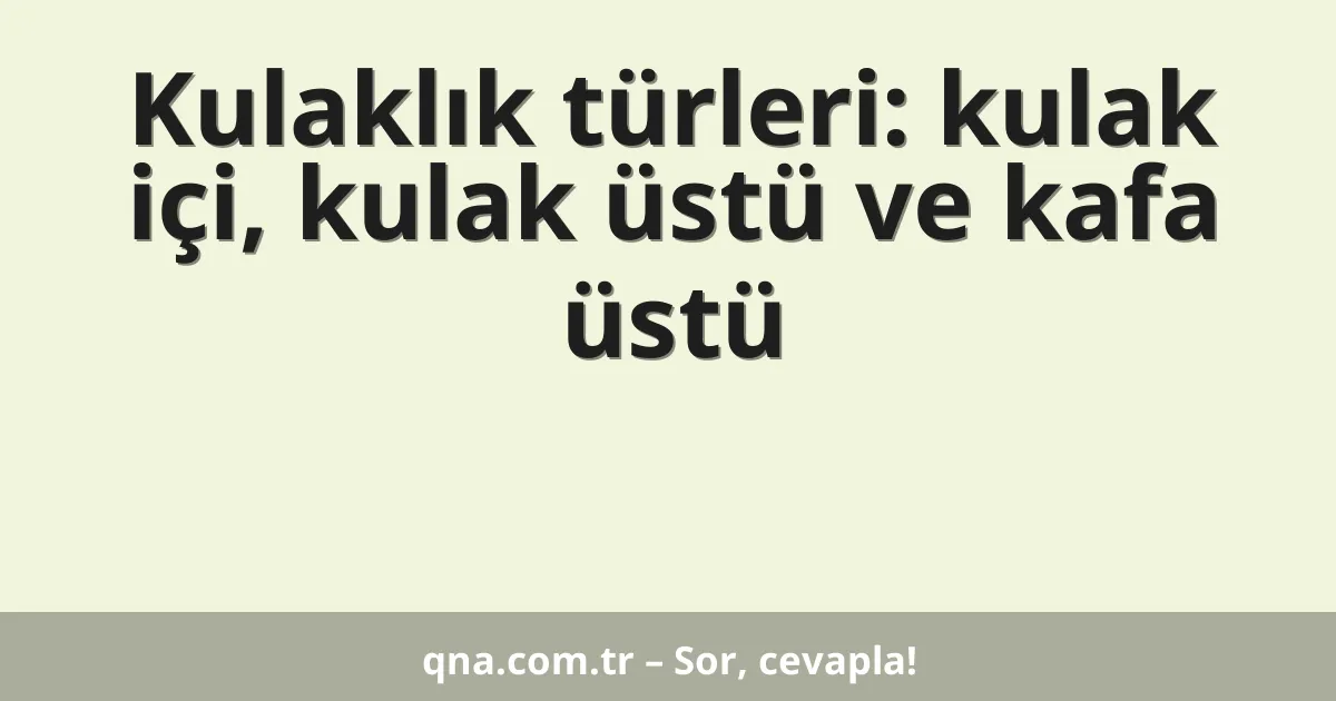 Kulaklık türleri: kulak içi, kulak üstü ve kafa üstü