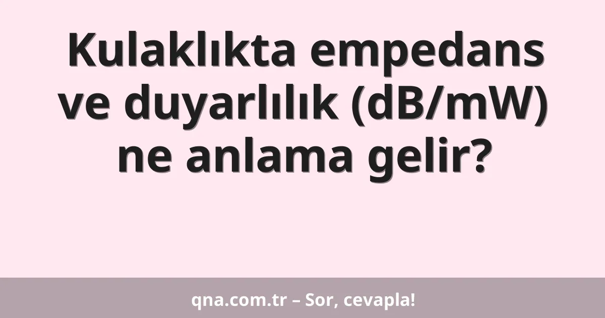 Kulaklıkta empedans ve duyarlılık (dB/mW) ne anlama gelir?