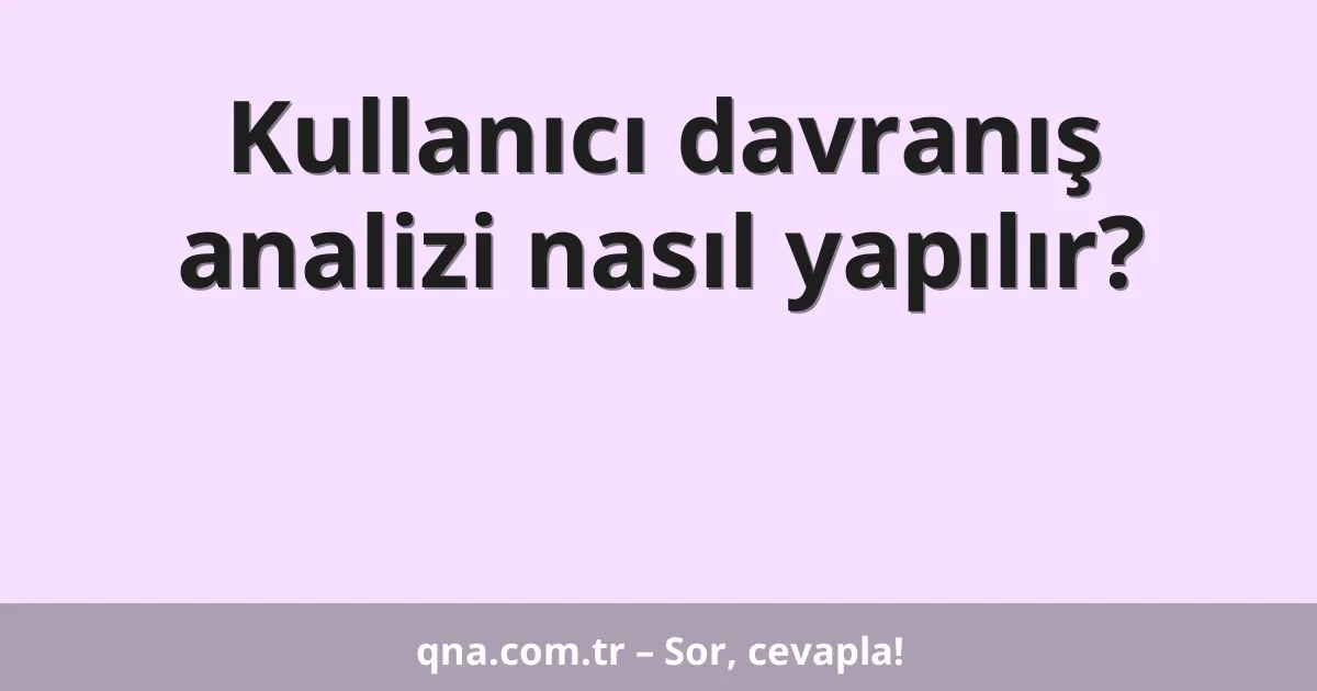 Kullanıcı davranış analizi nasıl yapılır?