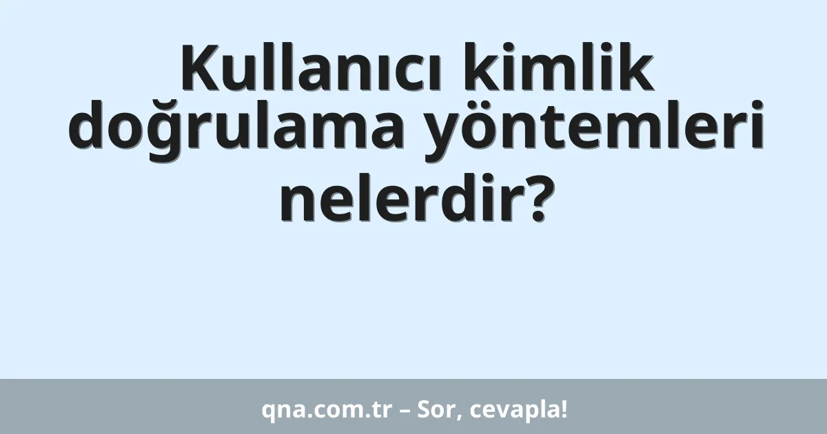 Kullanıcı kimlik doğrulama yöntemleri nelerdir?