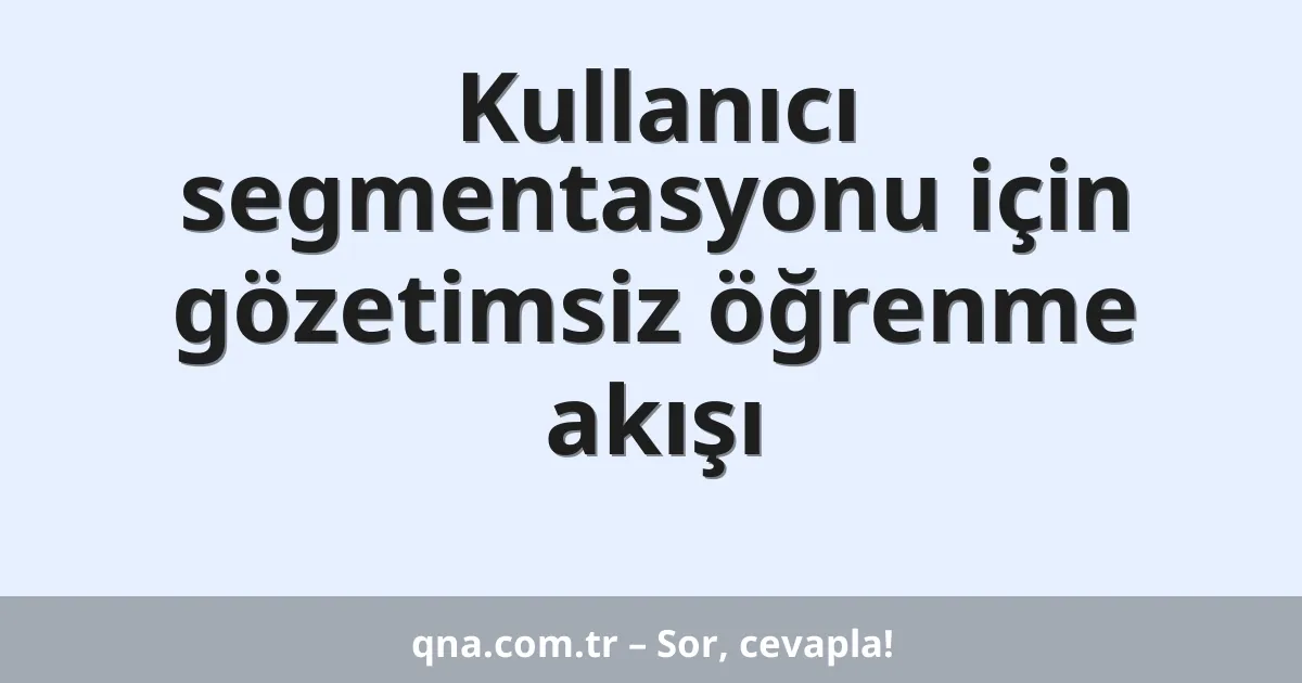 Kullanıcı segmentasyonu için gözetimsiz öğrenme akışı