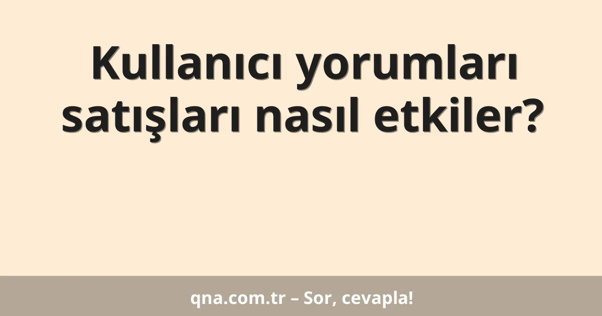 Kullanıcı yorumları satışları nasıl etkiler?