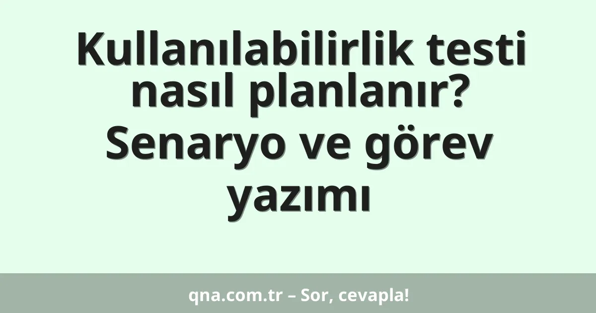 Kullanılabilirlik testi nasıl planlanır? Senaryo ve görev yazımı