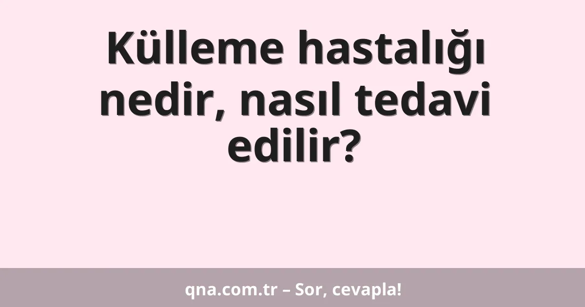 Külleme hastalığı nedir, nasıl tedavi edilir?