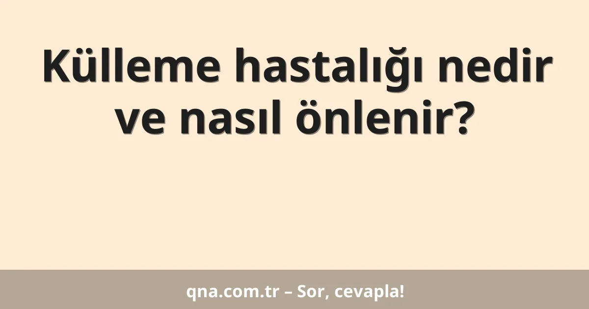 Külleme hastalığı nedir ve nasıl önlenir?