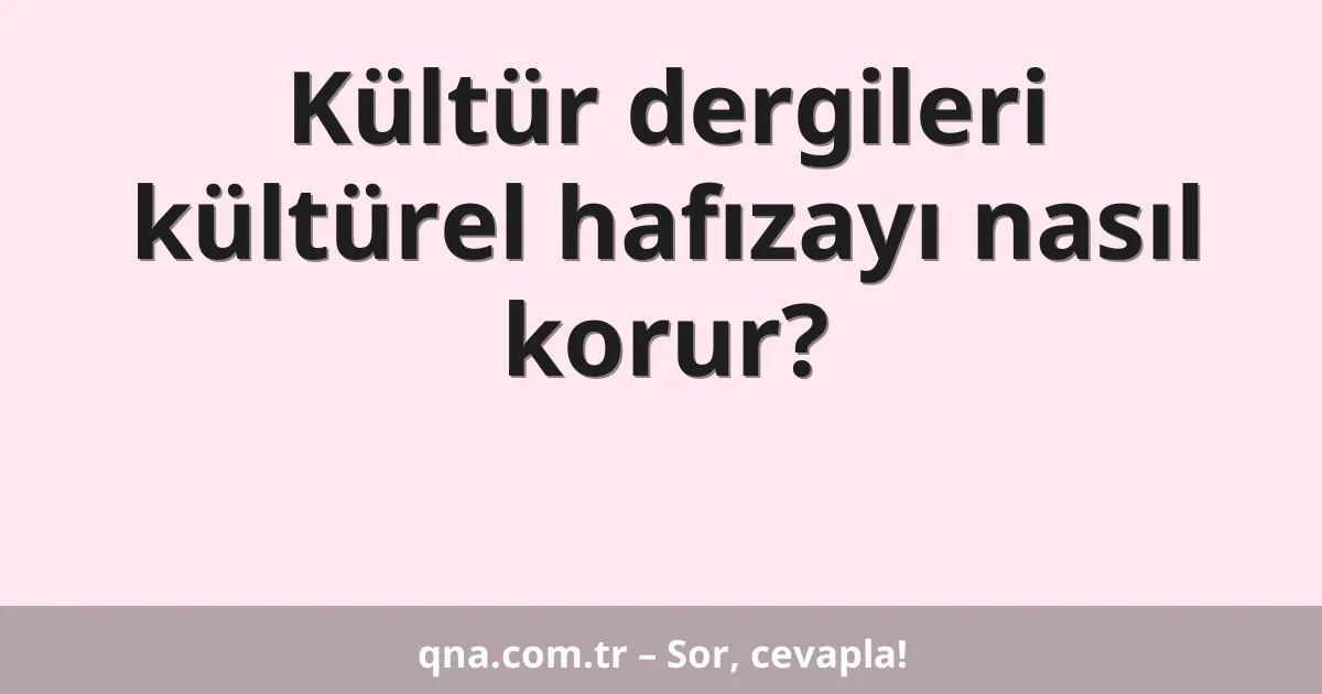 Kültür dergileri kültürel hafızayı nasıl korur?
