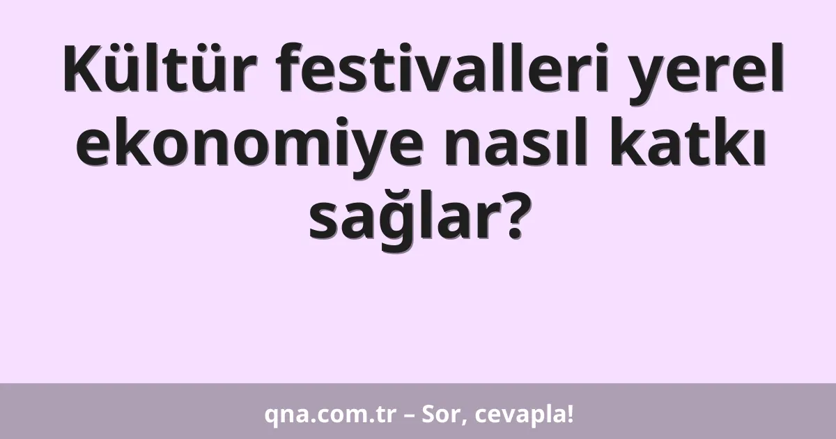 Kültür festivalleri yerel ekonomiye nasıl katkı sağlar?