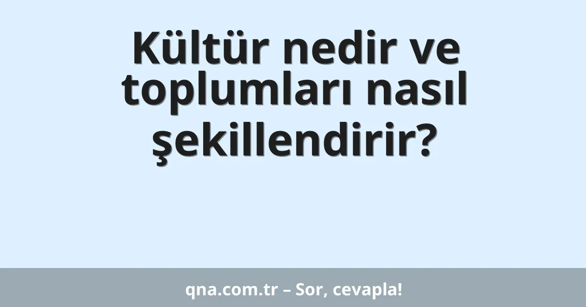 Kültür nedir ve toplumları nasıl şekillendirir?