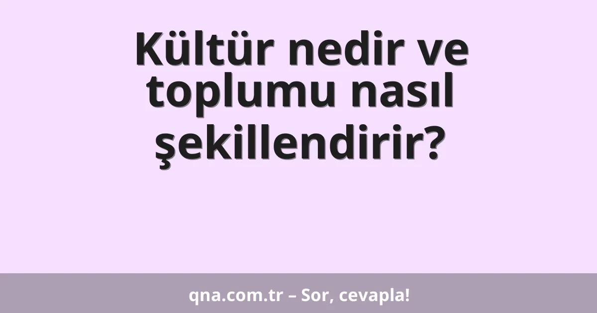 Kültür nedir ve toplumu nasıl şekillendirir?