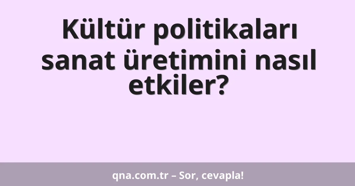 Kültür politikaları sanat üretimini nasıl etkiler?