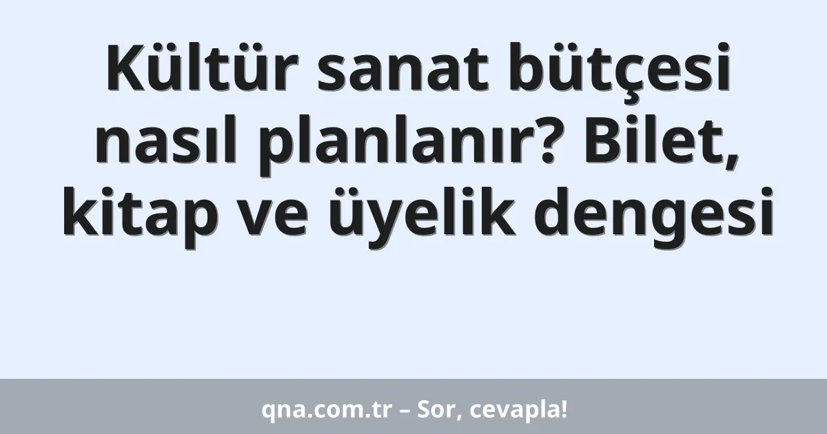 Kültür sanat bütçesi nasıl planlanır? Bilet, kitap ve üyelik dengesi