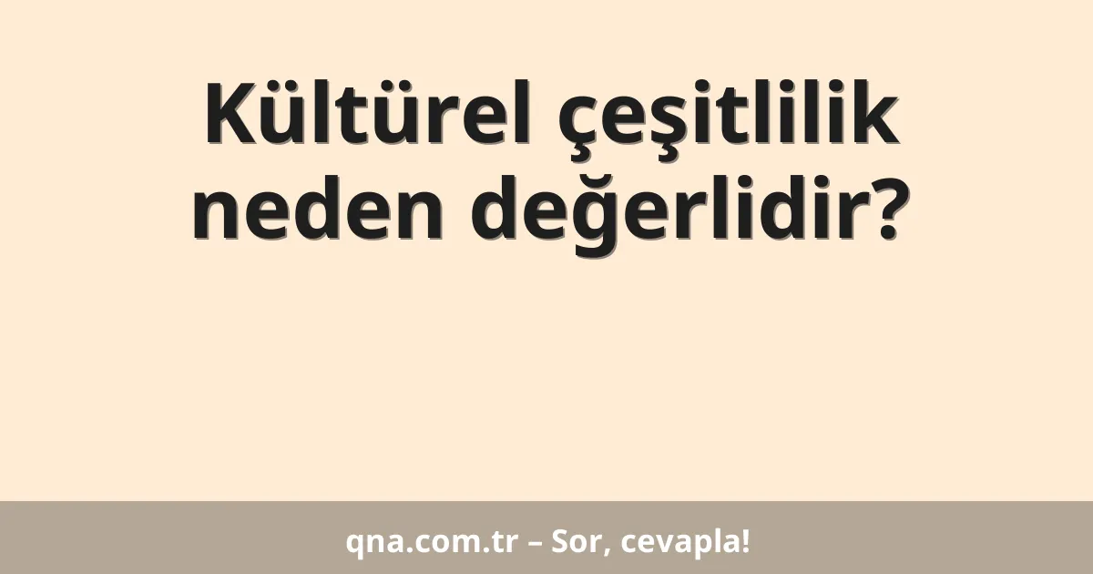 Kültürel çeşitlilik neden değerlidir?