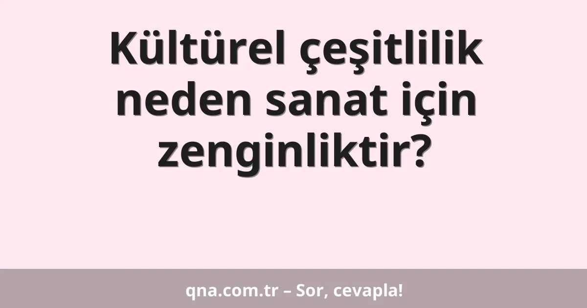 Kültürel çeşitlilik neden sanat için zenginliktir?