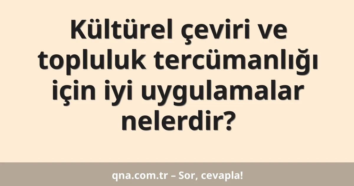 Kültürel çeviri ve topluluk tercümanlığı için iyi uygulamalar nelerdir?