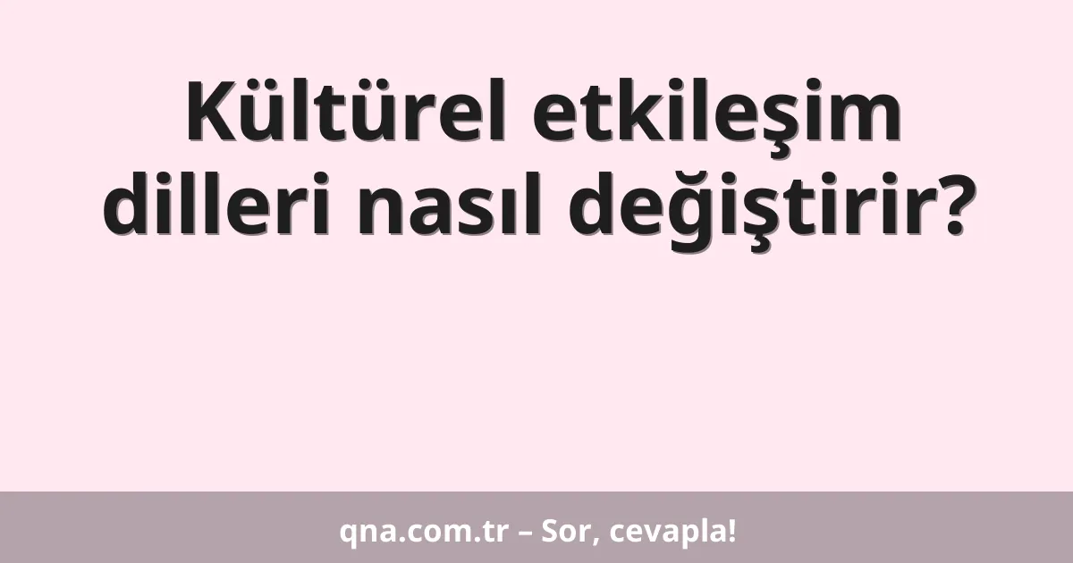 Kültürel etkileşim dilleri nasıl değiştirir?