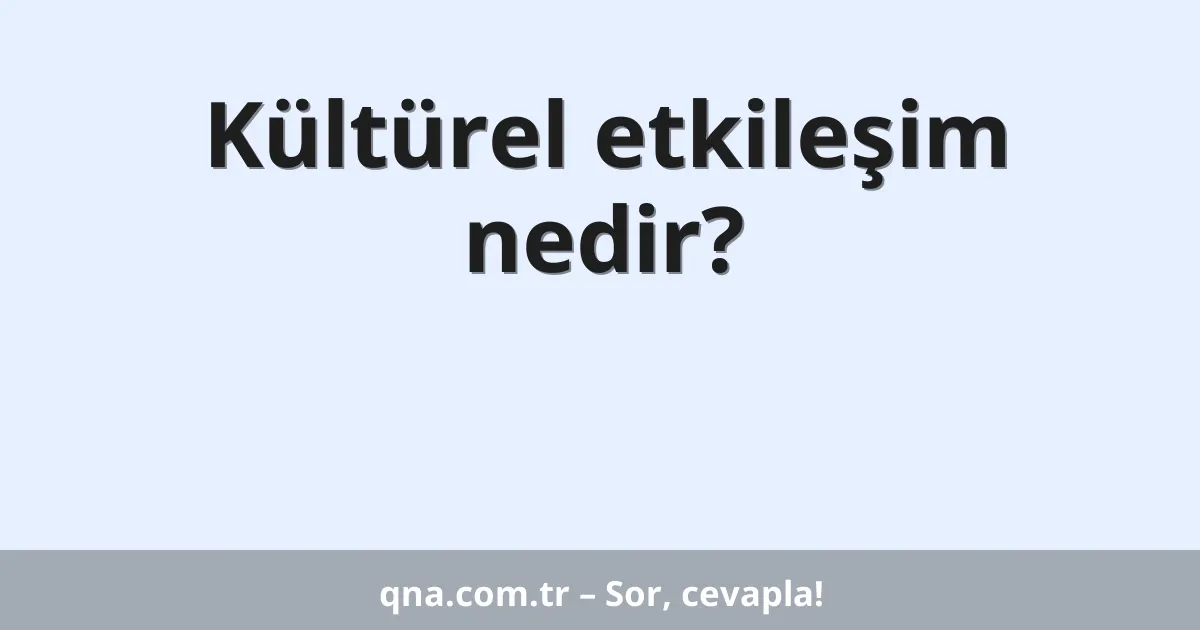 Kültürel etkileşim nedir?