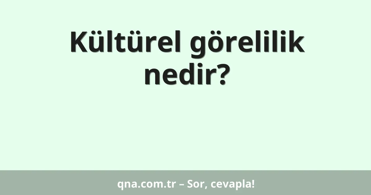 Kültürel görelilik nedir?