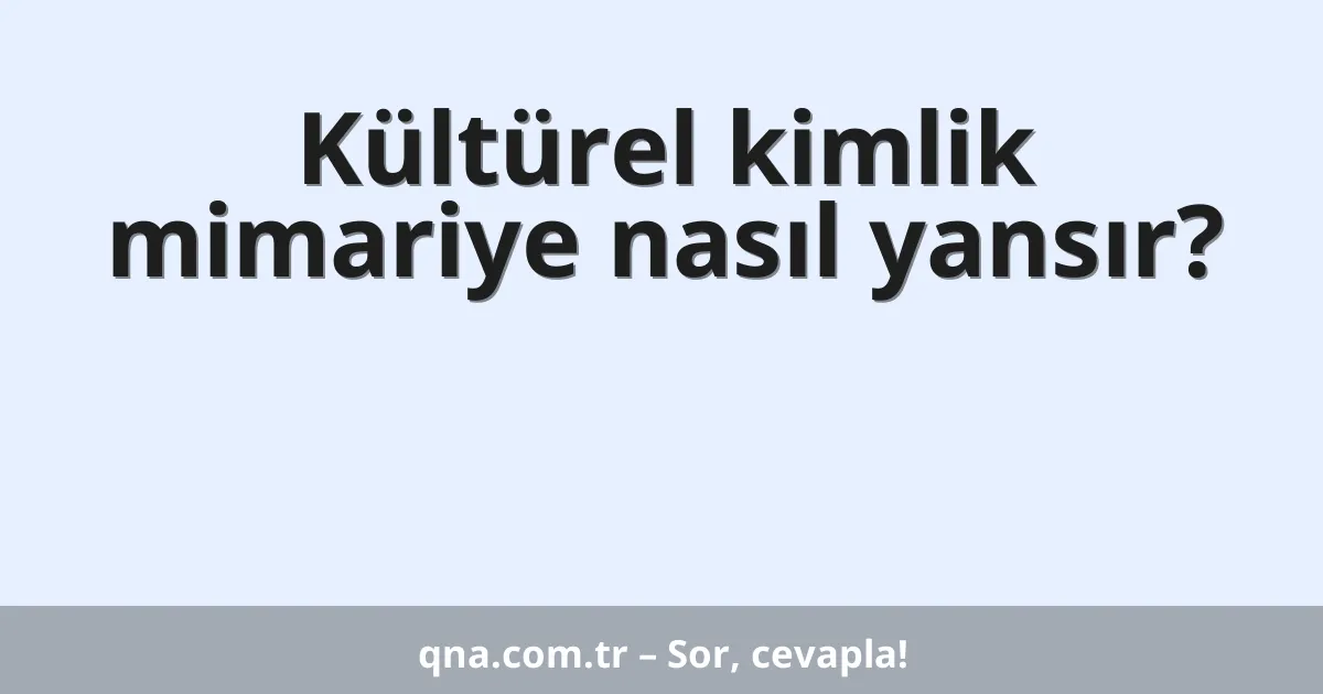Kültürel kimlik mimariye nasıl yansır?