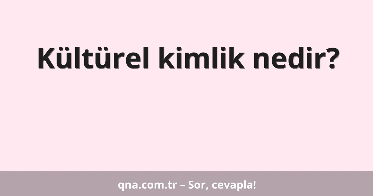 Kültürel kimlik nedir?