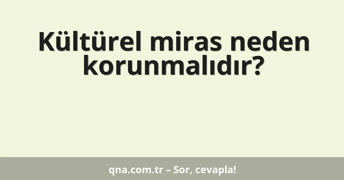 Kültürel miras neden korunmalıdır?