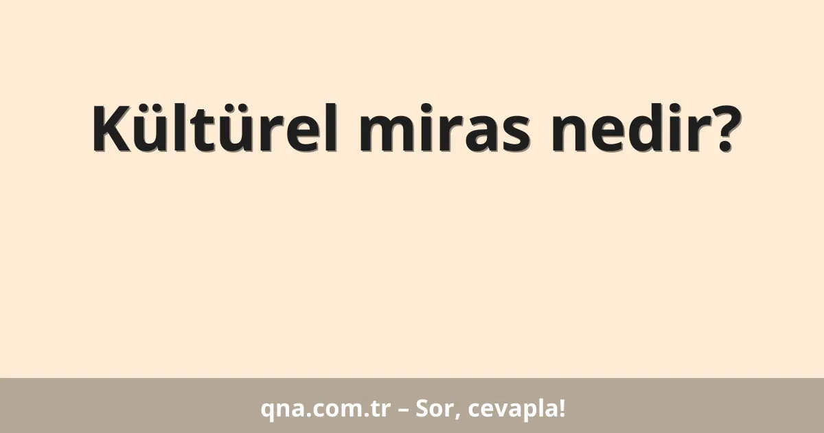 Kültürel miras nedir?
