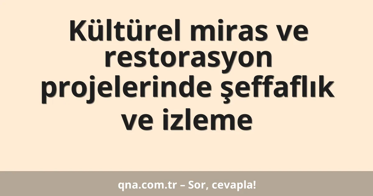 Kültürel miras ve restorasyon projelerinde şeffaflık ve izleme