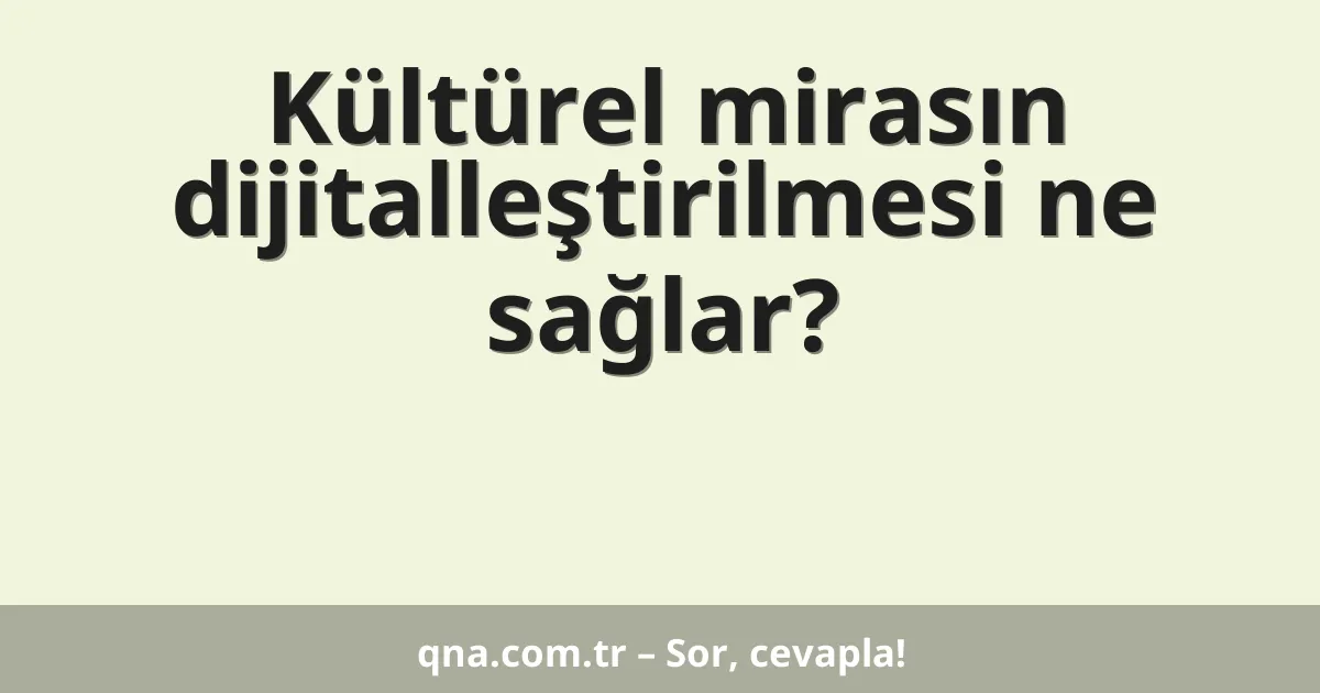 Kültürel mirasın dijitalleştirilmesi ne sağlar?
