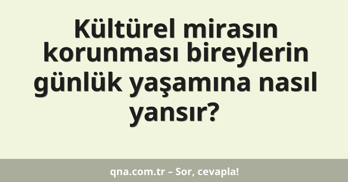 Kültürel mirasın korunması bireylerin günlük yaşamına nasıl yansır?