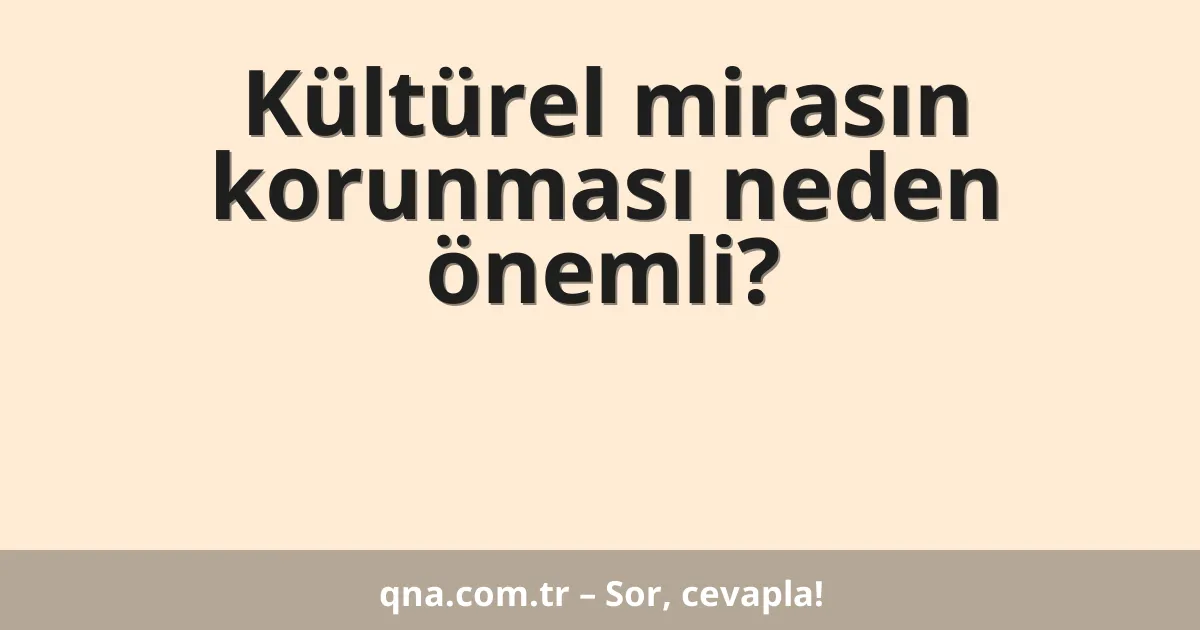Kültürel mirasın korunması neden önemli?