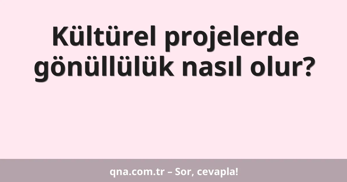 Kültürel projelerde gönüllülük nasıl olur?