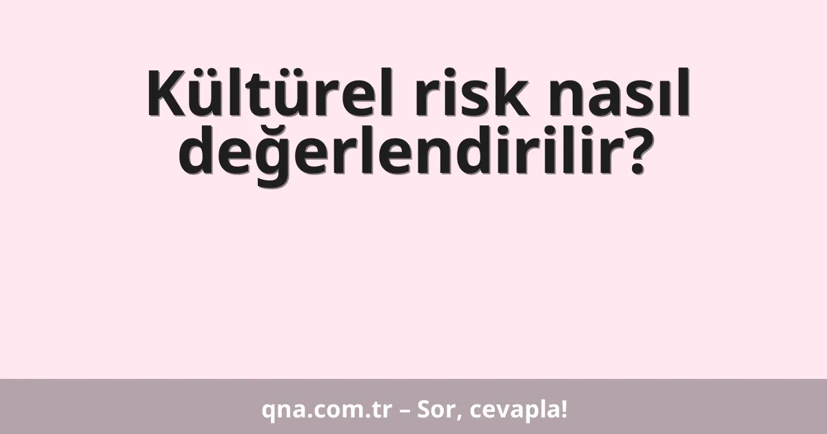 Kültürel risk nasıl değerlendirilir?