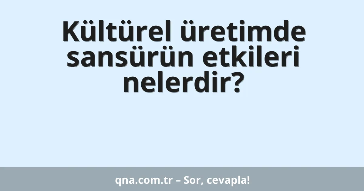 Kültürel üretimde sansürün etkileri nelerdir?