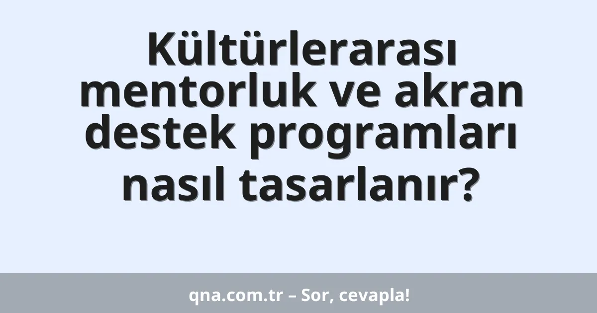 Kültürlerarası mentorluk ve akran destek programları nasıl tasarlanır?