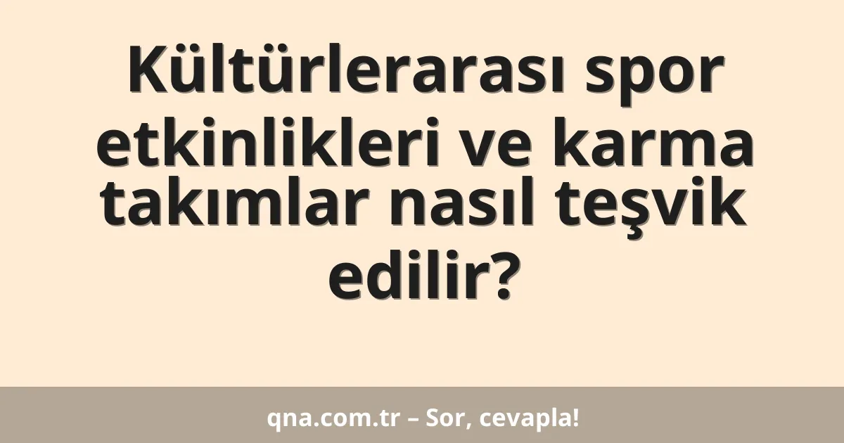 Kültürlerarası spor etkinlikleri ve karma takımlar nasıl teşvik edilir?