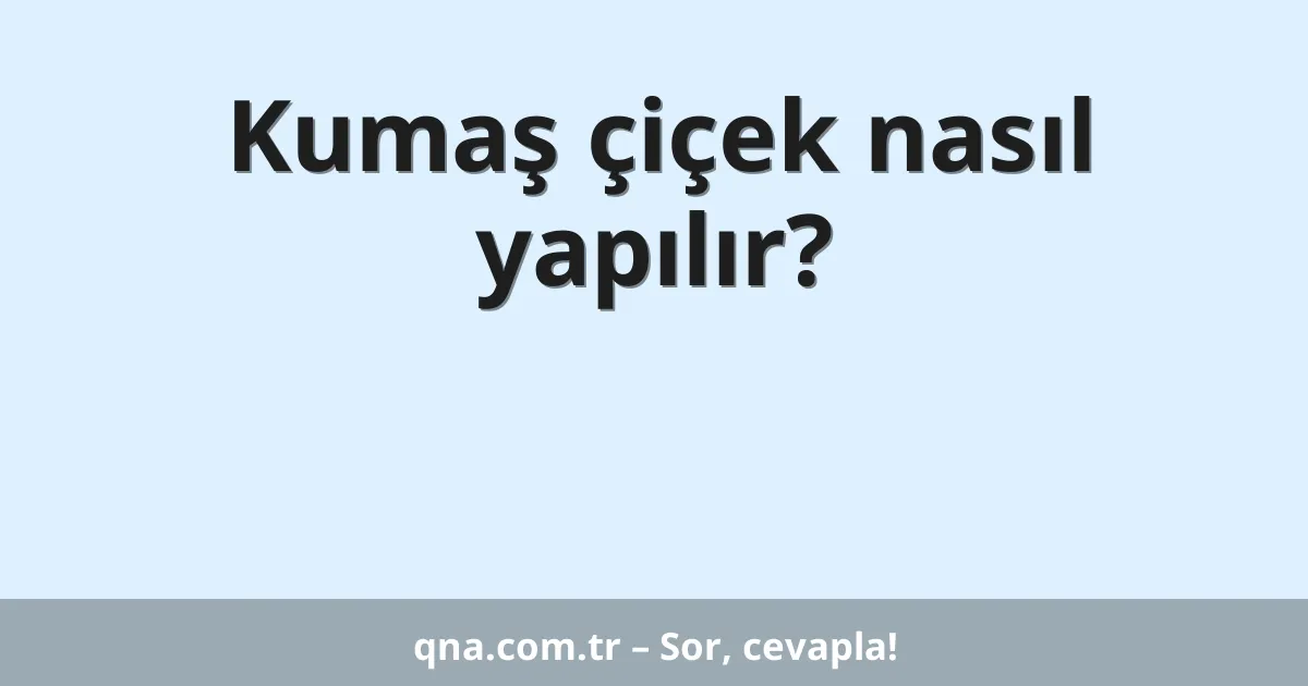 Kumaş çiçek nasıl yapılır?