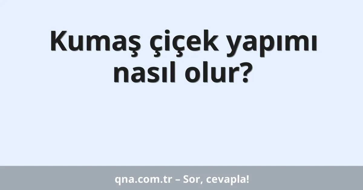 Kumaş çiçek yapımı nasıl olur?