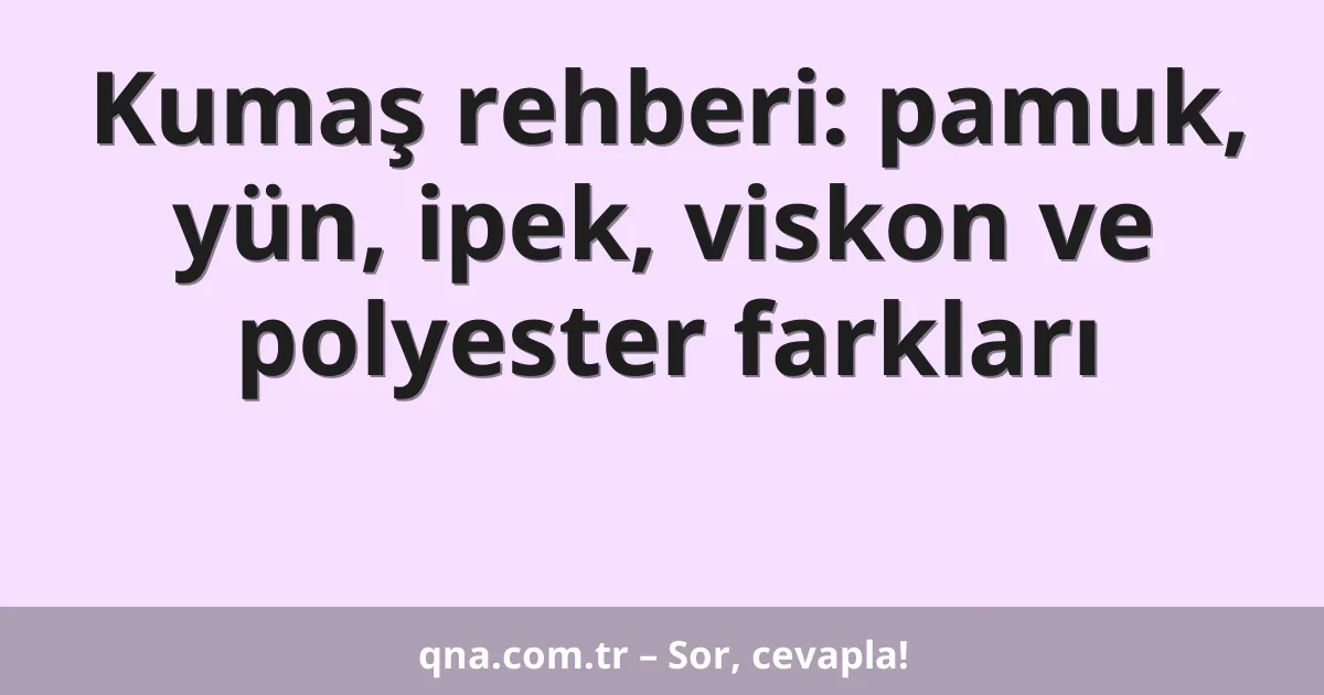 Kumaş rehberi: pamuk, yün, ipek, viskon ve polyester farkları