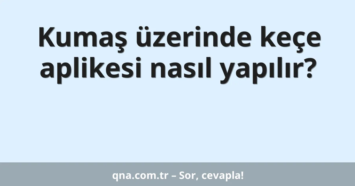 Kumaş üzerinde keçe aplikesi nasıl yapılır?