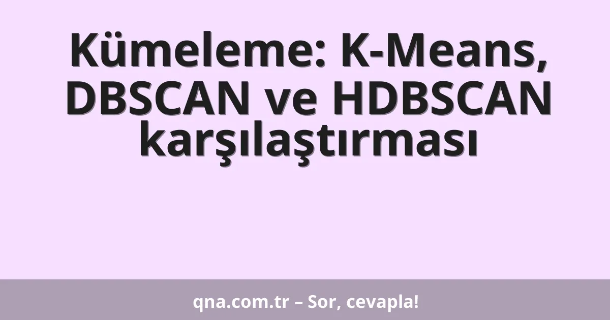Kümeleme: K-Means, DBSCAN ve HDBSCAN karşılaştırması