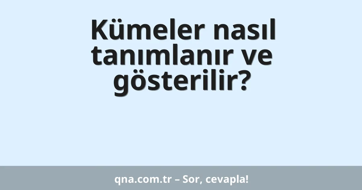 Kümeler nasıl tanımlanır ve gösterilir?