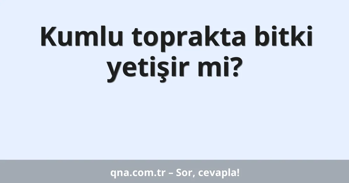 Kumlu toprakta bitki yetişir mi?